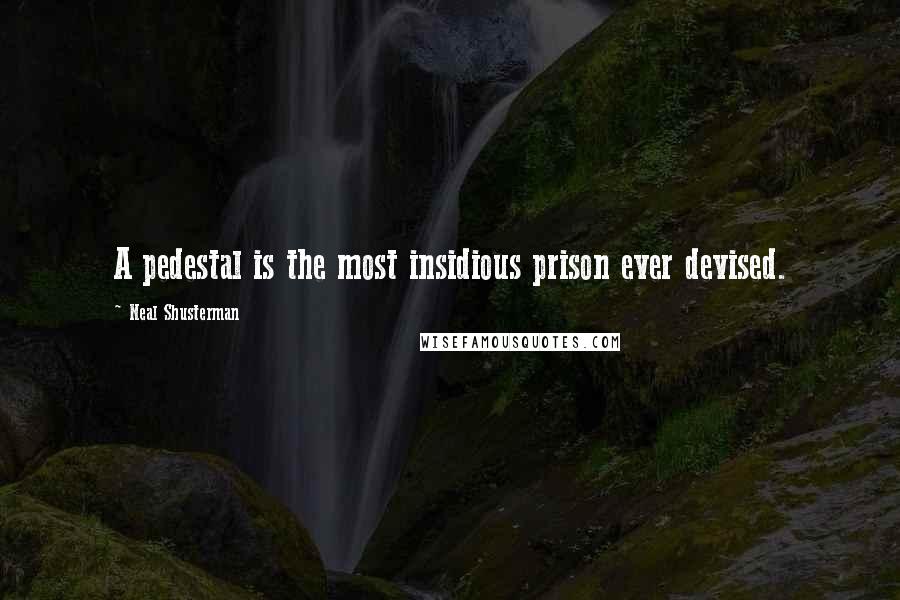 Neal Shusterman Quotes: A pedestal is the most insidious prison ever devised.