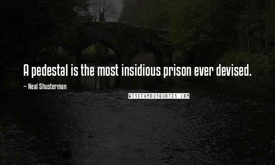 Neal Shusterman Quotes: A pedestal is the most insidious prison ever devised.