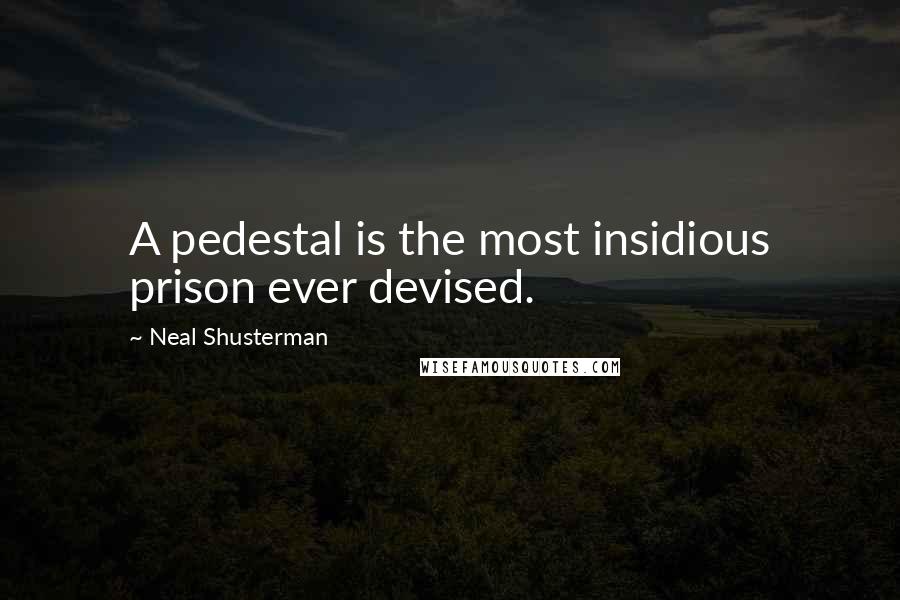 Neal Shusterman Quotes: A pedestal is the most insidious prison ever devised.