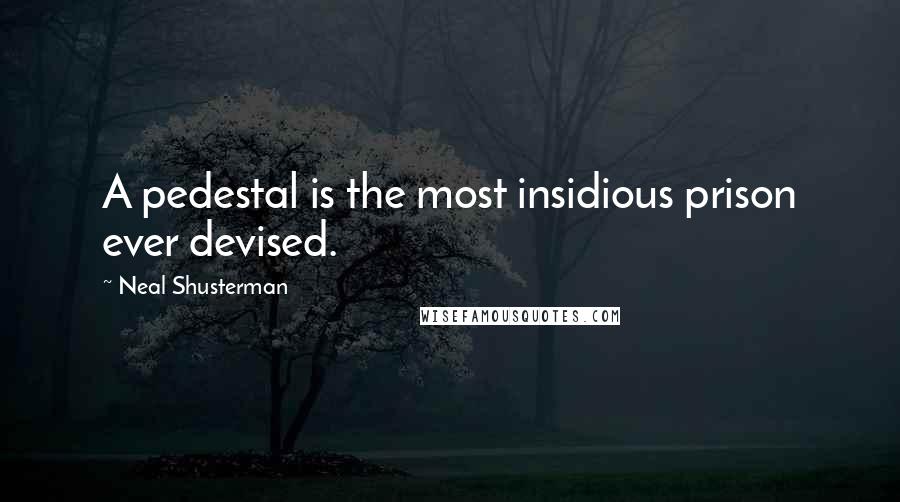 Neal Shusterman Quotes: A pedestal is the most insidious prison ever devised.
