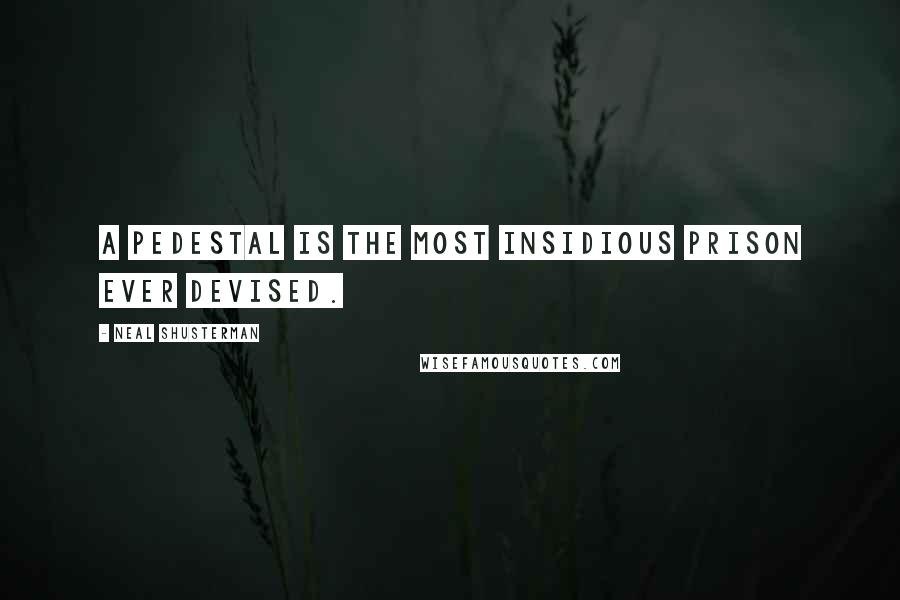 Neal Shusterman Quotes: A pedestal is the most insidious prison ever devised.