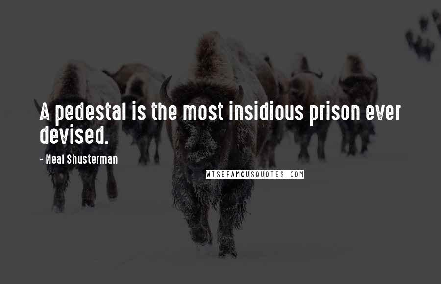 Neal Shusterman Quotes: A pedestal is the most insidious prison ever devised.