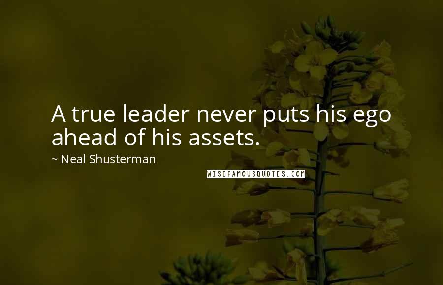 Neal Shusterman Quotes: A true leader never puts his ego ahead of his assets.