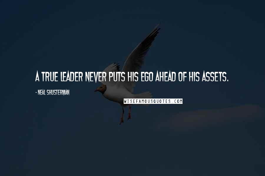 Neal Shusterman Quotes: A true leader never puts his ego ahead of his assets.