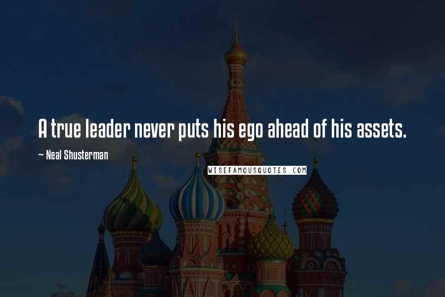 Neal Shusterman Quotes: A true leader never puts his ego ahead of his assets.