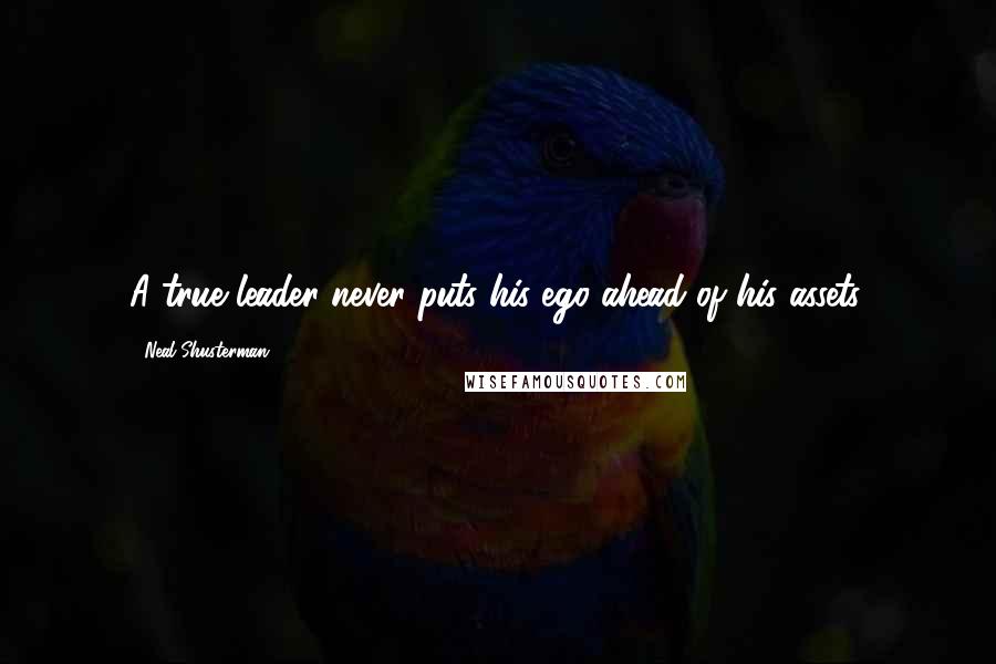 Neal Shusterman Quotes: A true leader never puts his ego ahead of his assets.