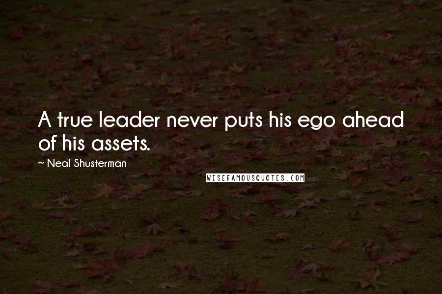 Neal Shusterman Quotes: A true leader never puts his ego ahead of his assets.