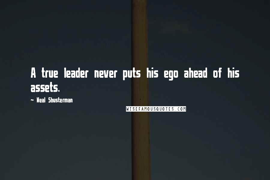 Neal Shusterman Quotes: A true leader never puts his ego ahead of his assets.