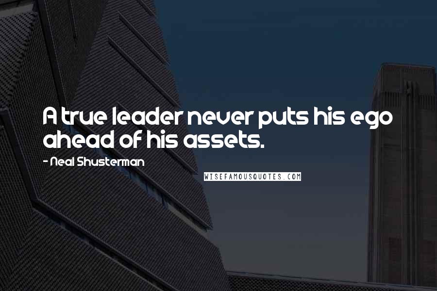 Neal Shusterman Quotes: A true leader never puts his ego ahead of his assets.