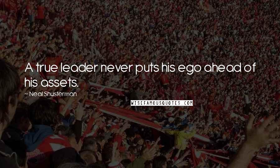 Neal Shusterman Quotes: A true leader never puts his ego ahead of his assets.