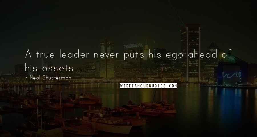 Neal Shusterman Quotes: A true leader never puts his ego ahead of his assets.