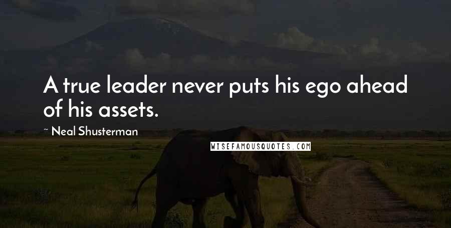 Neal Shusterman Quotes: A true leader never puts his ego ahead of his assets.