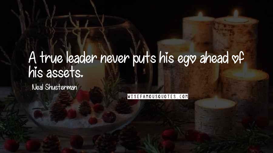 Neal Shusterman Quotes: A true leader never puts his ego ahead of his assets.