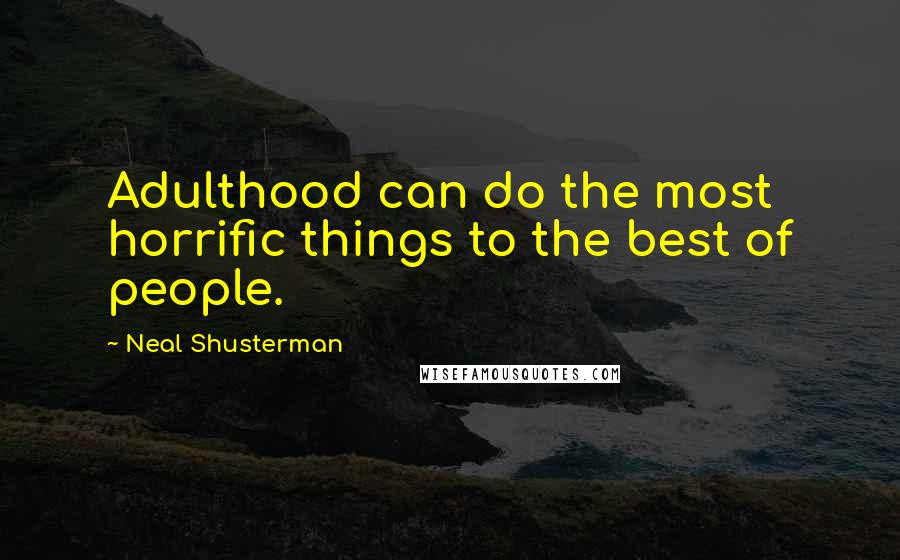 Neal Shusterman Quotes: Adulthood can do the most horrific things to the best of people.