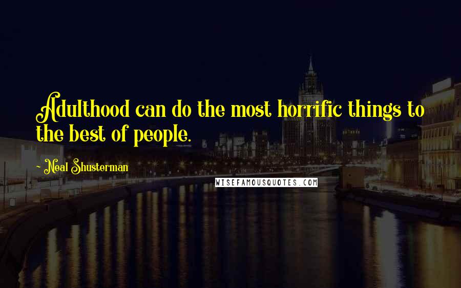 Neal Shusterman Quotes: Adulthood can do the most horrific things to the best of people.