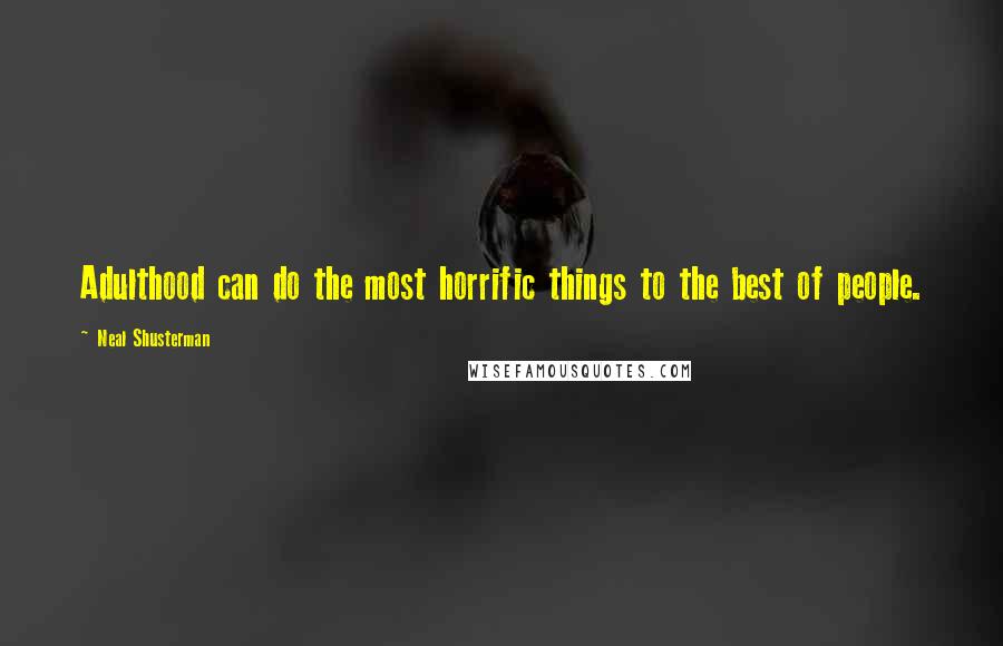 Neal Shusterman Quotes: Adulthood can do the most horrific things to the best of people.