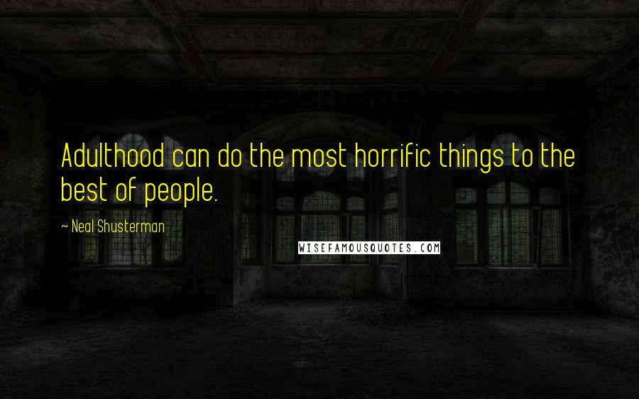 Neal Shusterman Quotes: Adulthood can do the most horrific things to the best of people.