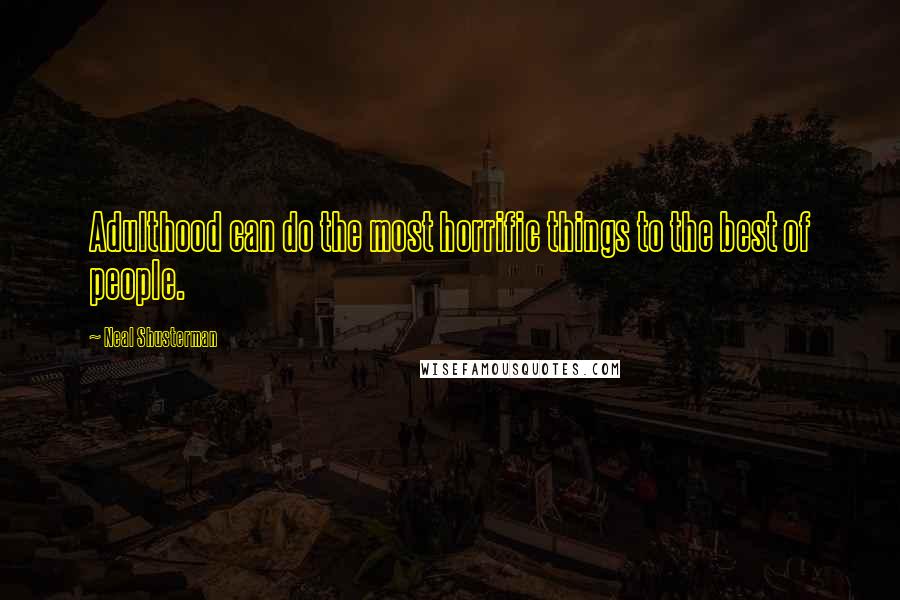 Neal Shusterman Quotes: Adulthood can do the most horrific things to the best of people.