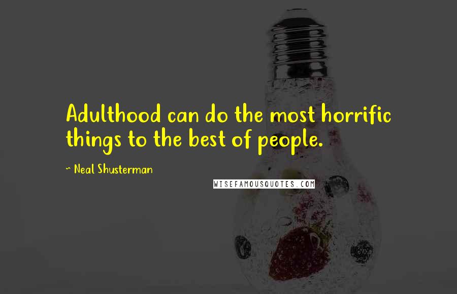 Neal Shusterman Quotes: Adulthood can do the most horrific things to the best of people.