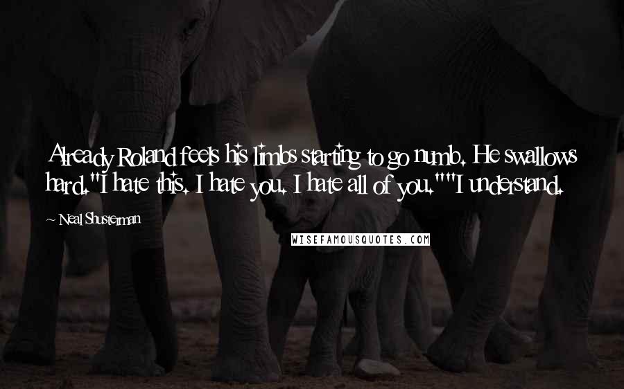 Neal Shusterman Quotes: Already Roland feels his limbs starting to go numb. He swallows hard."I hate this. I hate you. I hate all of you.""I understand.