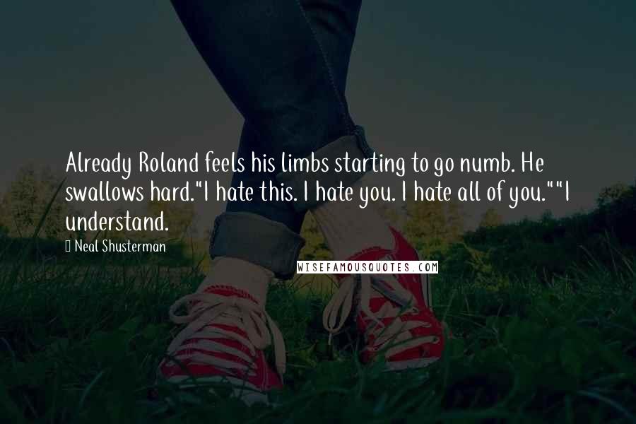 Neal Shusterman Quotes: Already Roland feels his limbs starting to go numb. He swallows hard."I hate this. I hate you. I hate all of you.""I understand.