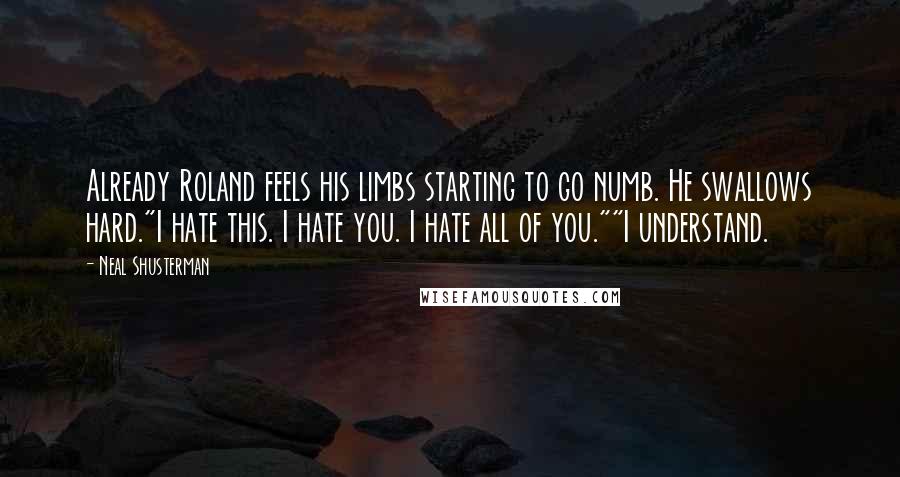 Neal Shusterman Quotes: Already Roland feels his limbs starting to go numb. He swallows hard."I hate this. I hate you. I hate all of you.""I understand.