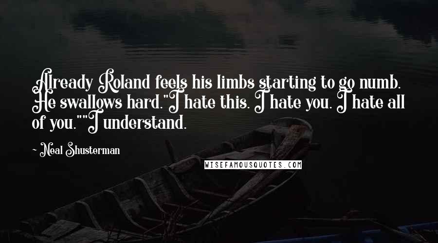 Neal Shusterman Quotes: Already Roland feels his limbs starting to go numb. He swallows hard."I hate this. I hate you. I hate all of you.""I understand.