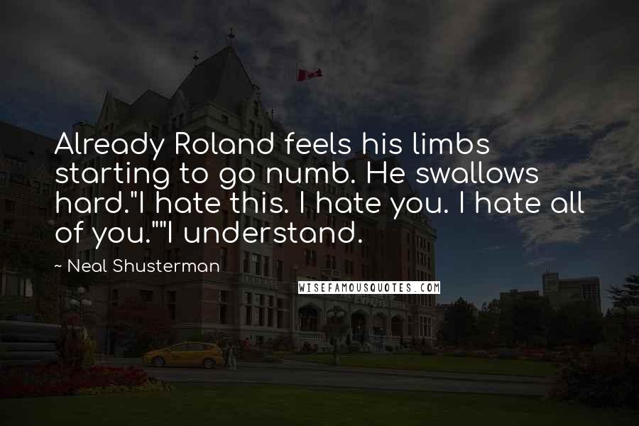 Neal Shusterman Quotes: Already Roland feels his limbs starting to go numb. He swallows hard."I hate this. I hate you. I hate all of you.""I understand.