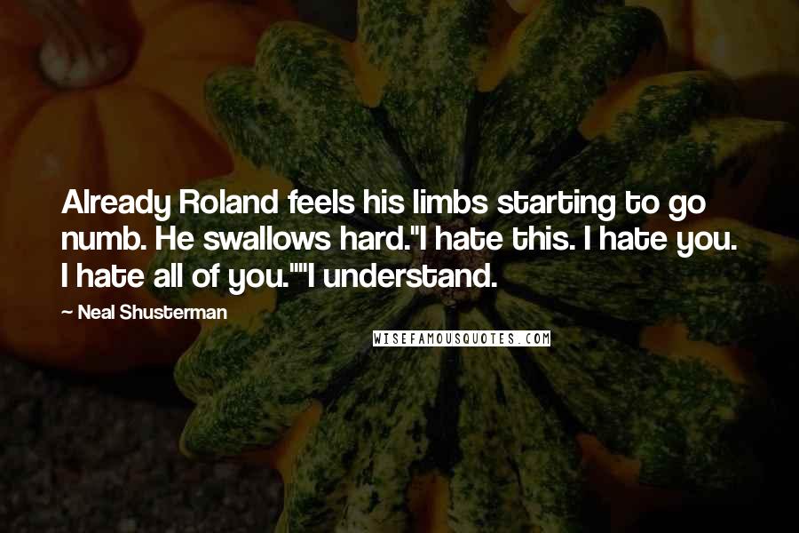 Neal Shusterman Quotes: Already Roland feels his limbs starting to go numb. He swallows hard."I hate this. I hate you. I hate all of you.""I understand.