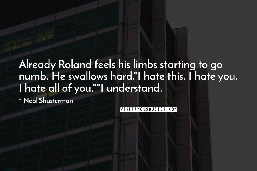 Neal Shusterman Quotes: Already Roland feels his limbs starting to go numb. He swallows hard."I hate this. I hate you. I hate all of you.""I understand.