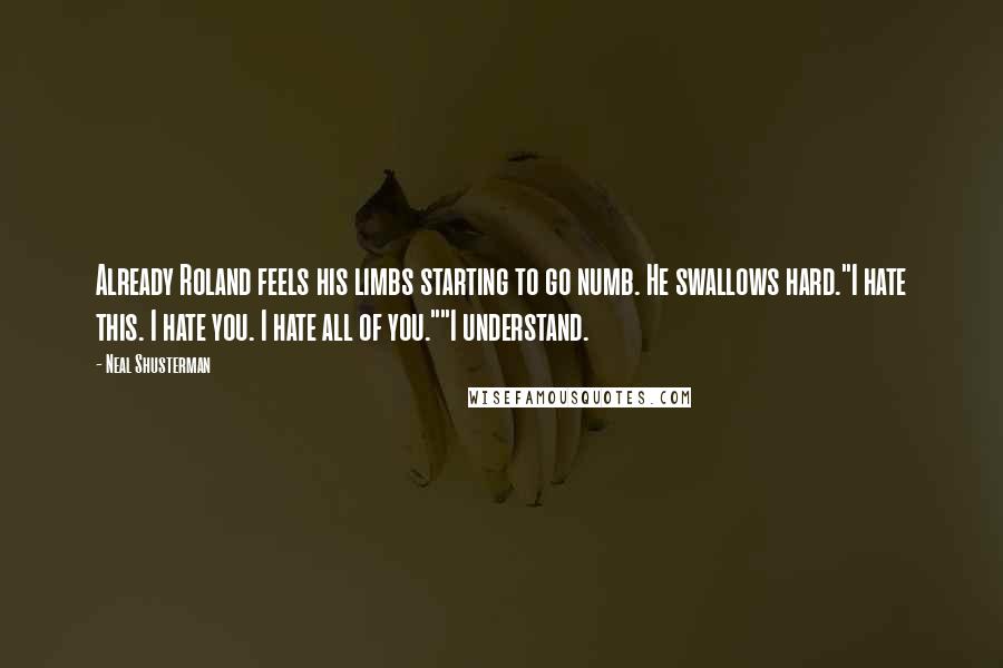 Neal Shusterman Quotes: Already Roland feels his limbs starting to go numb. He swallows hard."I hate this. I hate you. I hate all of you.""I understand.