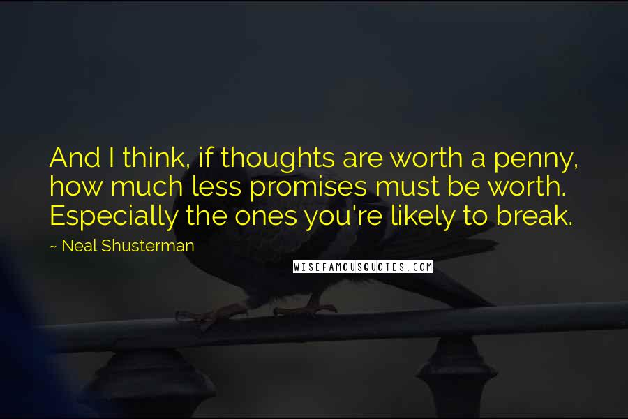 Neal Shusterman Quotes: And I think, if thoughts are worth a penny, how much less promises must be worth. Especially the ones you're likely to break.