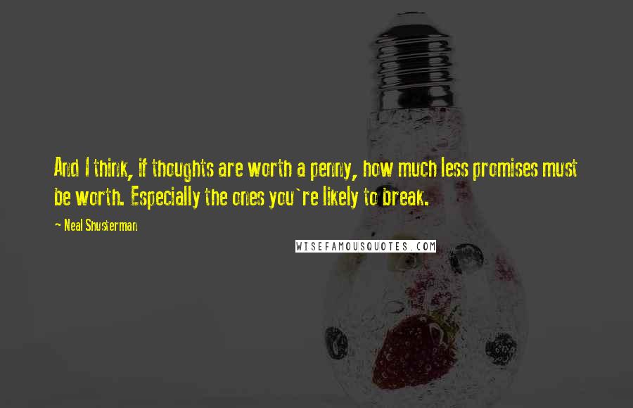 Neal Shusterman Quotes: And I think, if thoughts are worth a penny, how much less promises must be worth. Especially the ones you're likely to break.