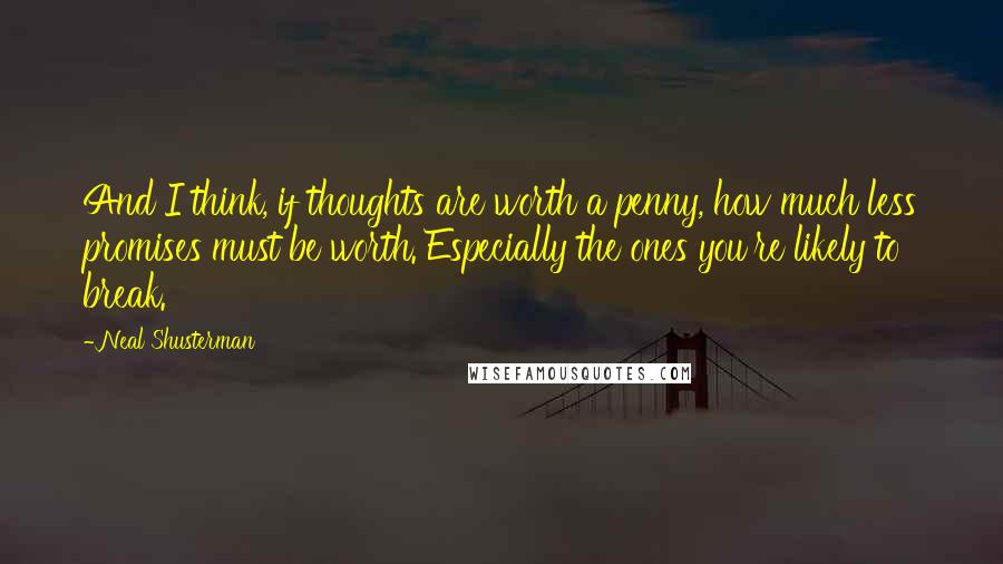 Neal Shusterman Quotes: And I think, if thoughts are worth a penny, how much less promises must be worth. Especially the ones you're likely to break.