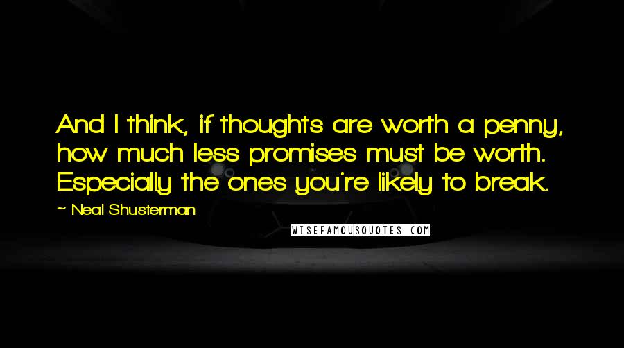 Neal Shusterman Quotes: And I think, if thoughts are worth a penny, how much less promises must be worth. Especially the ones you're likely to break.