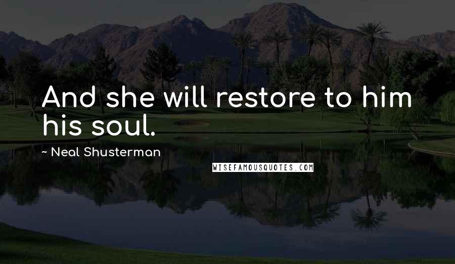 Neal Shusterman Quotes: And she will restore to him his soul.