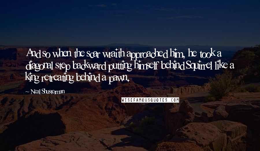 Neal Shusterman Quotes: And so when the scar wraith approached him, he took a diagonal step backward putting himself behind Squirrel like a king retreating behind a pawn.