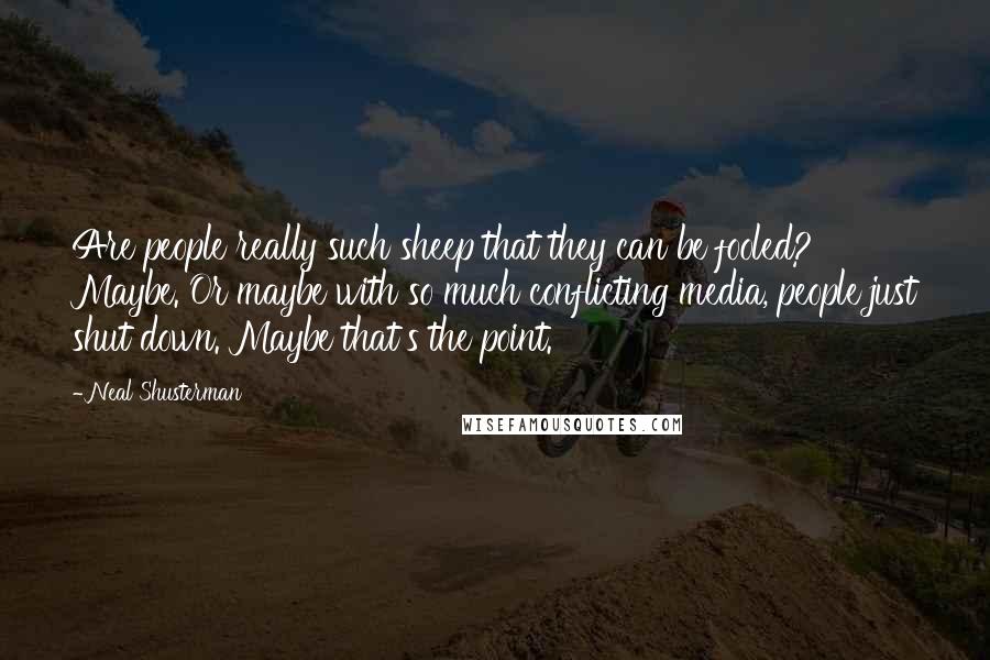 Neal Shusterman Quotes: Are people really such sheep that they can be fooled? Maybe. Or maybe with so much conflicting media, people just shut down. Maybe that's the point.