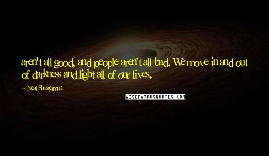 Neal Shusterman Quotes: aren't all good, and people aren't all bad. We move in and out of darkness and light all of our lives.