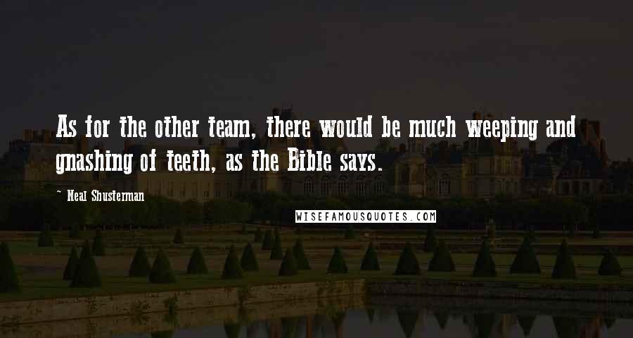Neal Shusterman Quotes: As for the other team, there would be much weeping and gnashing of teeth, as the Bible says.