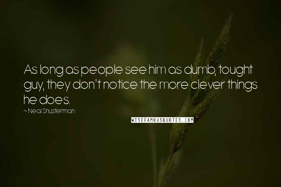 Neal Shusterman Quotes: As long as people see him as dumb, tought guy, they don't notice the more clever things he does.