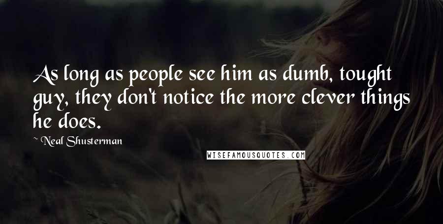 Neal Shusterman Quotes: As long as people see him as dumb, tought guy, they don't notice the more clever things he does.