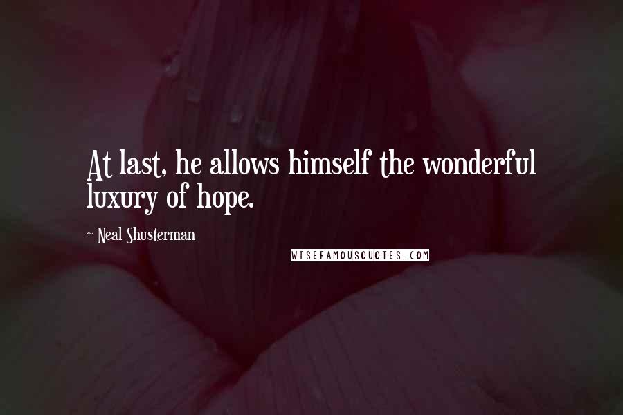 Neal Shusterman Quotes: At last, he allows himself the wonderful luxury of hope.