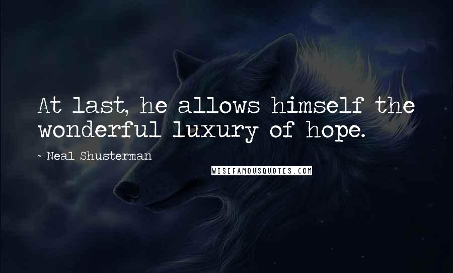 Neal Shusterman Quotes: At last, he allows himself the wonderful luxury of hope.