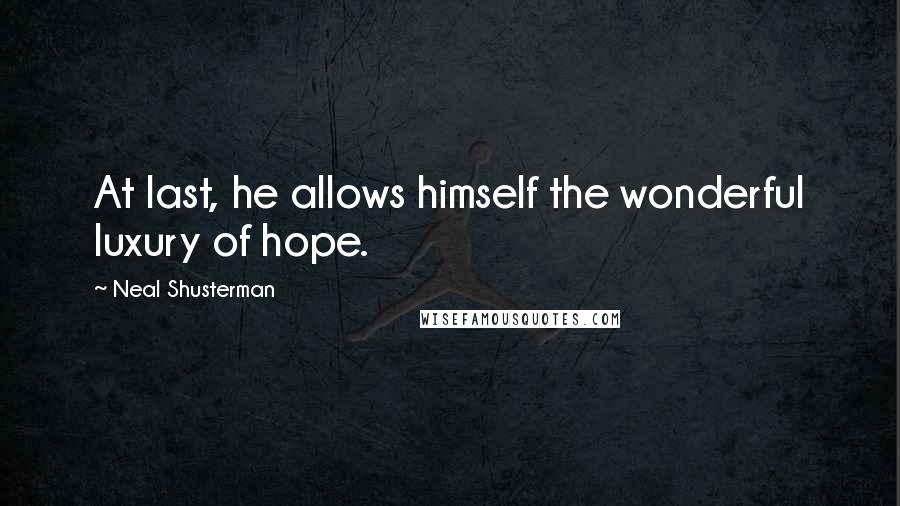 Neal Shusterman Quotes: At last, he allows himself the wonderful luxury of hope.