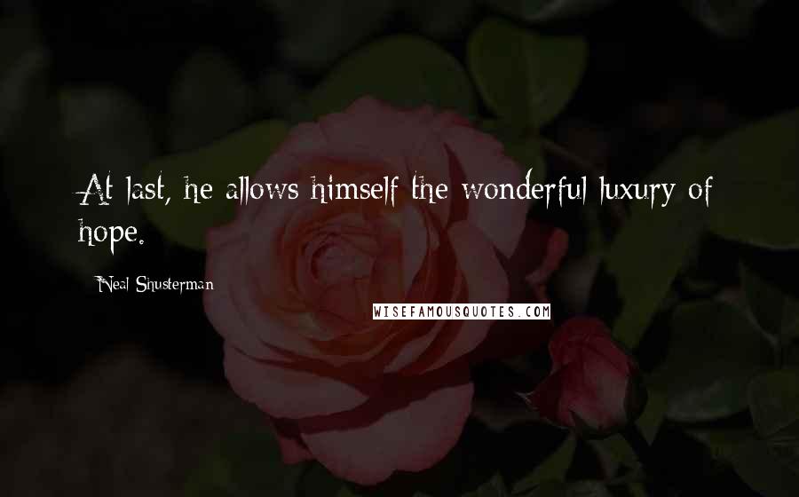 Neal Shusterman Quotes: At last, he allows himself the wonderful luxury of hope.