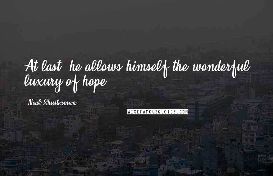Neal Shusterman Quotes: At last, he allows himself the wonderful luxury of hope.