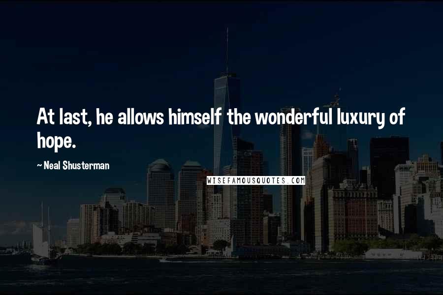 Neal Shusterman Quotes: At last, he allows himself the wonderful luxury of hope.