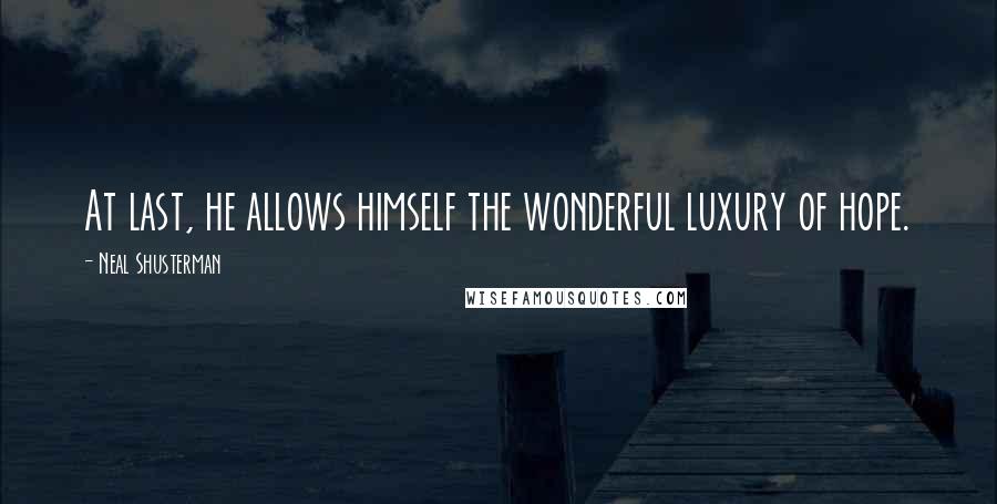 Neal Shusterman Quotes: At last, he allows himself the wonderful luxury of hope.
