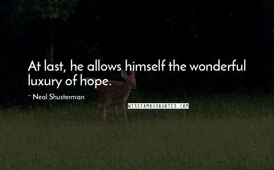 Neal Shusterman Quotes: At last, he allows himself the wonderful luxury of hope.